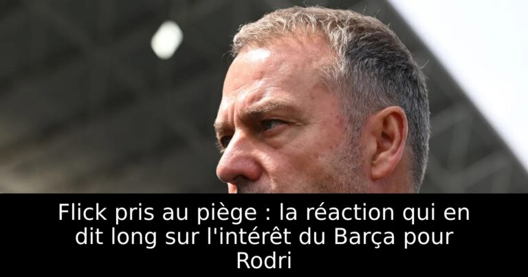 Flick pris au piège : la réaction qui en dit long sur l'intérêt du Barça pour Rodri