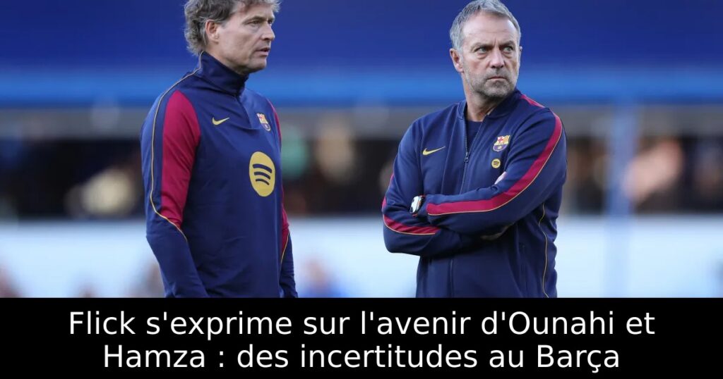 Flick s&rsquo;exprime sur l&rsquo;avenir d&rsquo;Ounahi et Hamza : des incertitudes au Barça