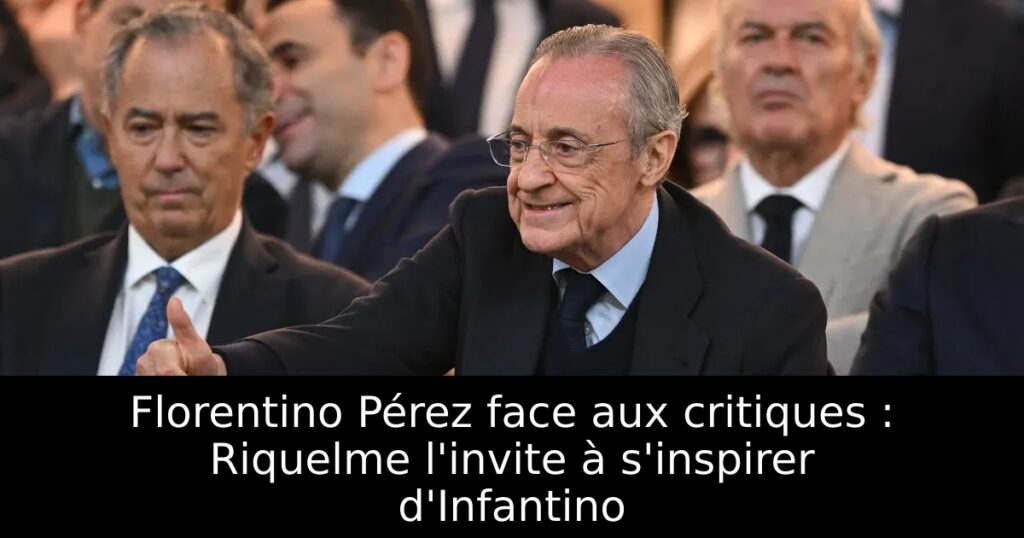 Florentino Pérez face aux critiques : Riquelme l&rsquo;invite à s&rsquo;inspirer d&rsquo;Infantino