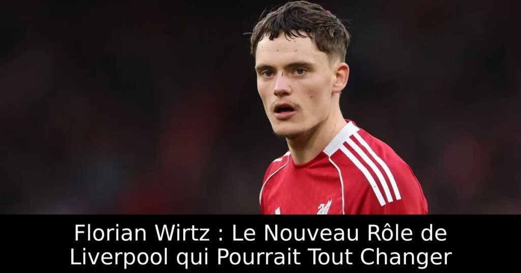 Florian Wirtz : Le Nouveau Rôle de Liverpool qui Pourrait Tout Changer