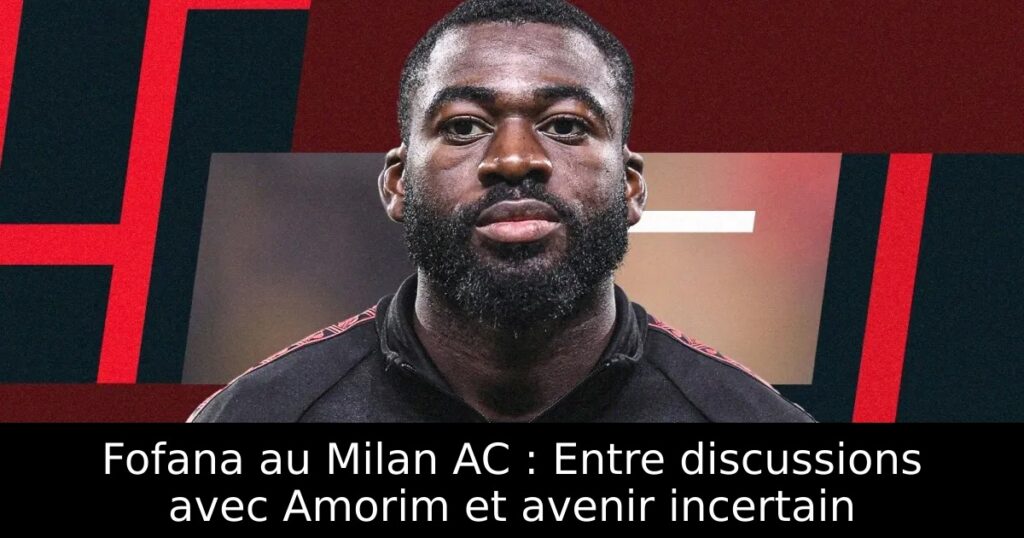 Fofana au Milan AC : Entre discussions avec Amorim et avenir incertain