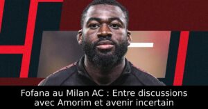 Fofana au Milan AC : Entre discussions avec Amorim et avenir incertain