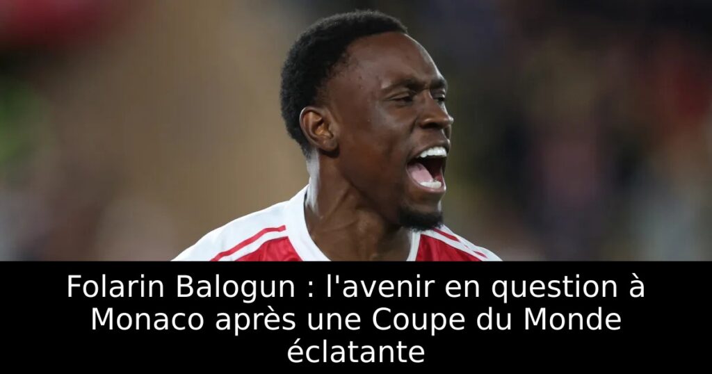 Folarin Balogun : l&rsquo;avenir en question à Monaco après une Coupe du Monde éclatante