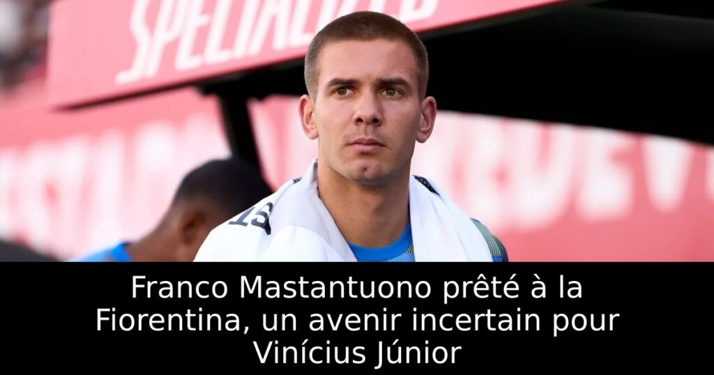 Franco Mastantuono prêté à la Fiorentina, un avenir incertain pour Vinícius Júnior