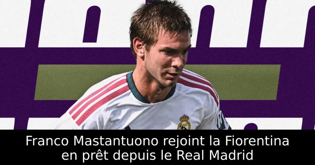 Franco Mastantuono rejoint la Fiorentina en prêt depuis le Real Madrid