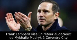 Frank Lampard vise un retour audacieux de Mykhailo Mudryk à Coventry City