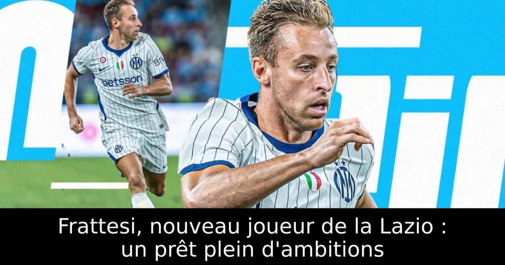 Frattesi, nouveau joueur de la Lazio : un prêt plein d&rsquo;ambitions