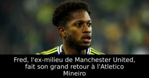 Fred, l&rsquo;ex-milieu de Manchester United, fait son grand retour à l&rsquo;Atletico Mineiro