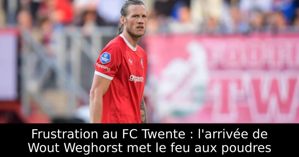 Frustration au FC Twente : l&rsquo;arrivée de Wout Weghorst met le feu aux poudres