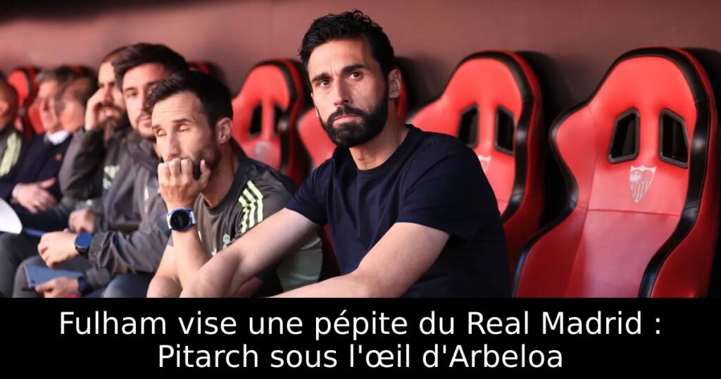 Fulham vise une pépite du Real Madrid : Pitarch sous l&rsquo;œil d&rsquo;Arbeloa
