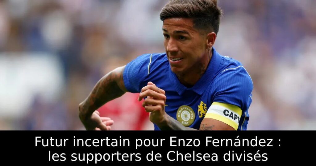 Futur incertain pour Enzo Fernández : les supporters de Chelsea divisés
