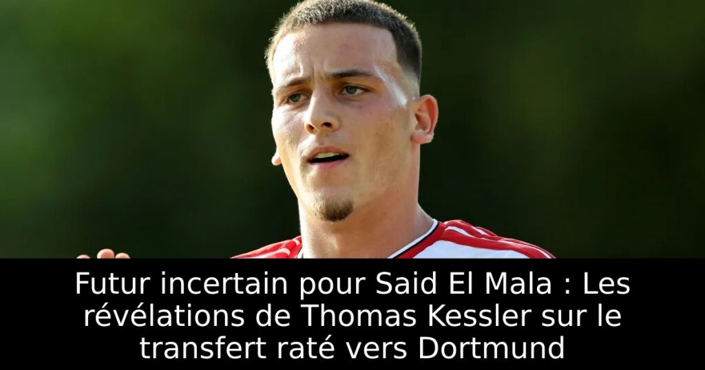 Futur incertain pour Said El Mala : Les révélations de Thomas Kessler sur le transfert raté vers Dortmund