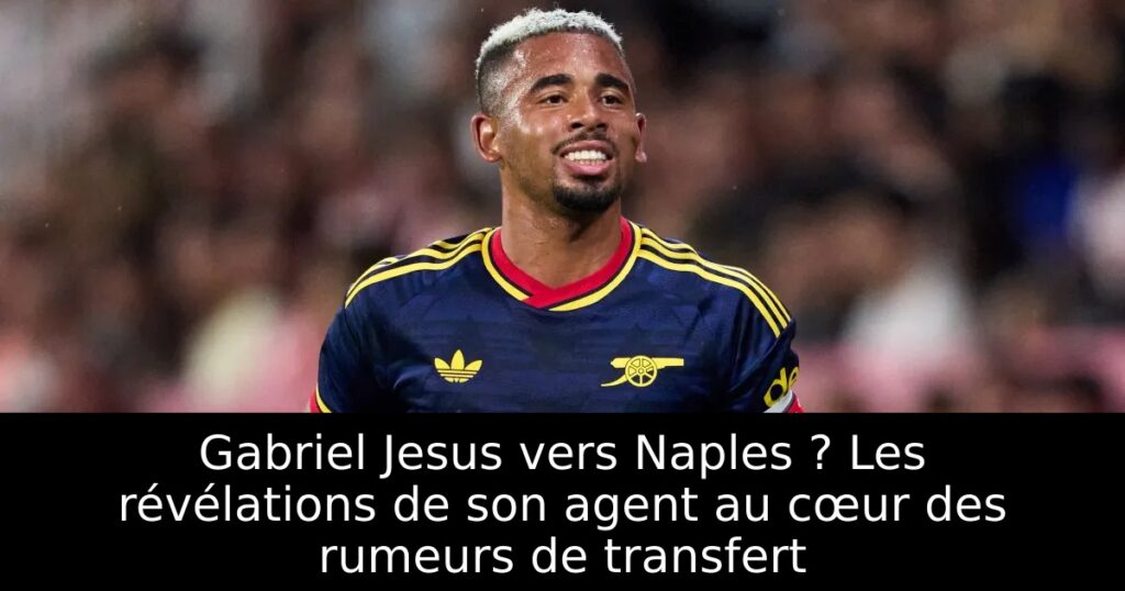Gabriel Jesus vers Naples ? Les révélations de son agent au cœur des rumeurs de transfert
