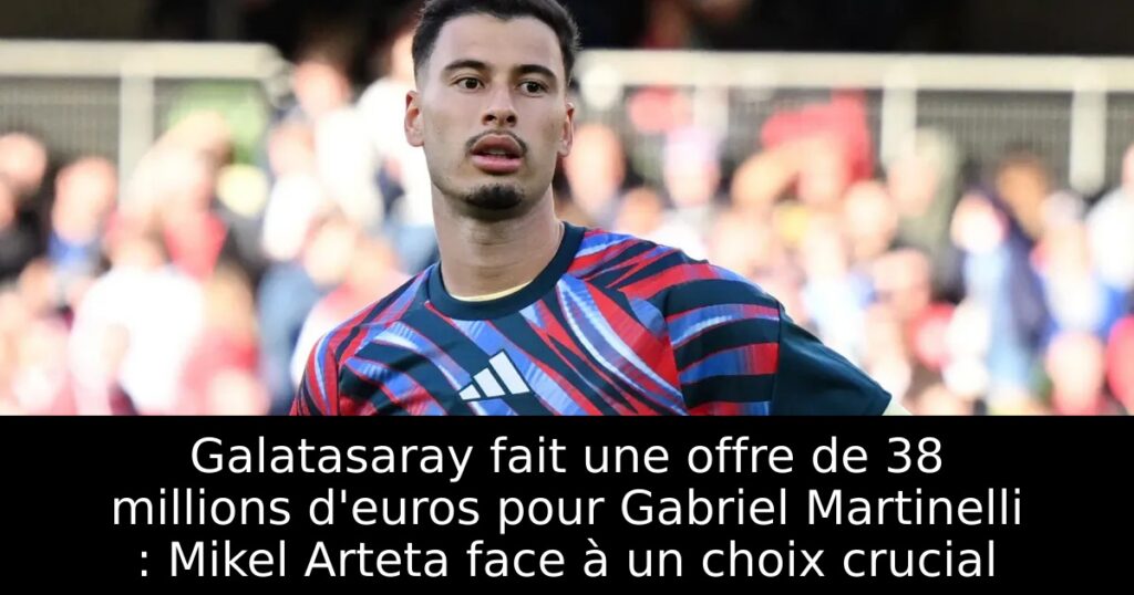 Galatasaray fait une offre de 38 millions d&rsquo;euros pour Gabriel Martinelli : Mikel Arteta face à un choix crucial