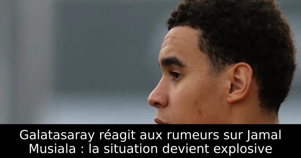 Galatasaray réagit aux rumeurs sur Jamal Musiala : la situation devient explosive