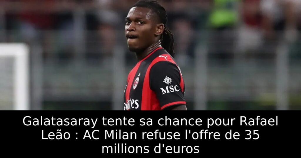 Galatasaray tente sa chance pour Rafael Leão : AC Milan refuse l&rsquo;offre de 35 millions d&rsquo;euros