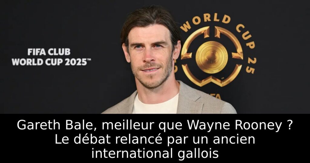 Gareth Bale, meilleur que Wayne Rooney ? Le débat relancé par un ancien international gallois
