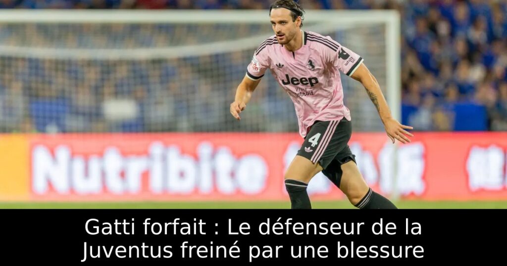 Gatti forfait : Le défenseur de la Juventus freiné par une blessure