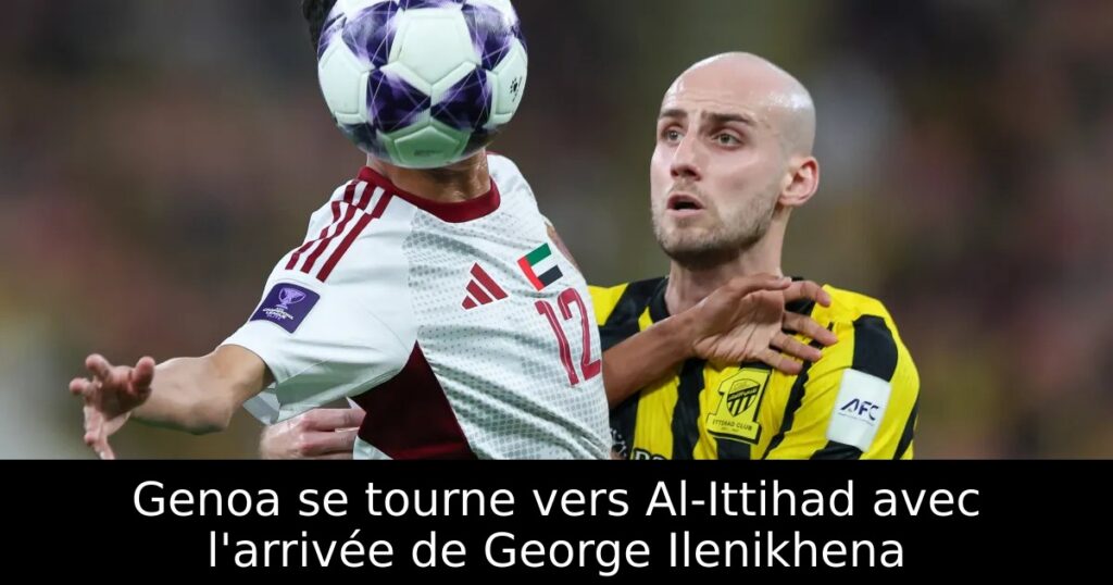 Genoa se tourne vers Al-Ittihad avec l&rsquo;arrivée de George Ilenikhena