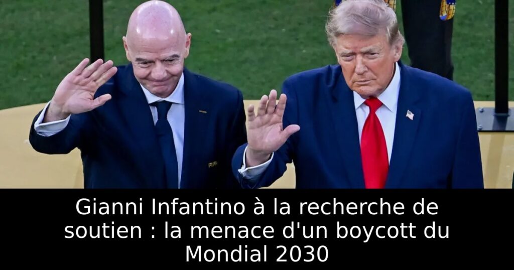Gianni Infantino à la recherche de soutien : la menace d&rsquo;un boycott du Mondial 2030