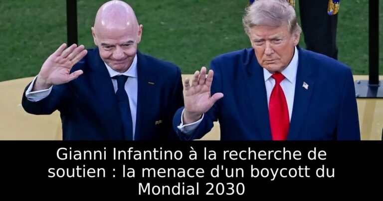 Gianni Infantino à la recherche de soutien : la menace d'un boycott du Mondial 2030