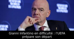 Gianni Infantino en difficulté : l&rsquo;UEFA prépare son départ