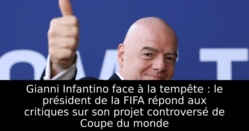 Gianni Infantino face à la tempête : le président de la FIFA répond aux critiques sur son projet controversé de Coupe du monde