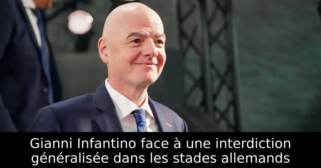Gianni Infantino face à une interdiction généralisée dans les stades allemands