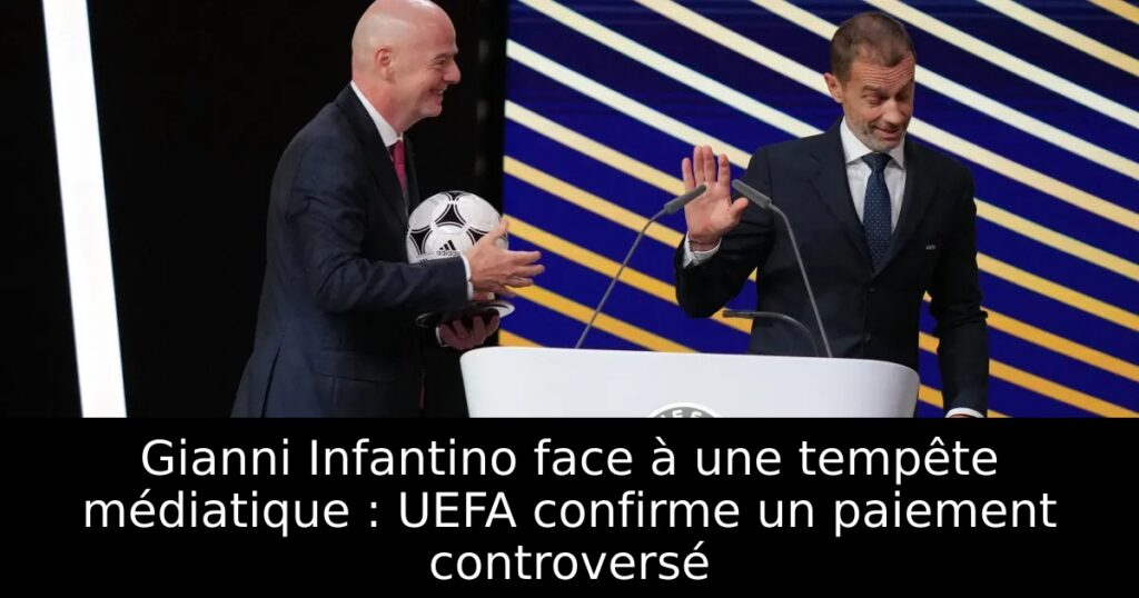 Gianni Infantino face à une tempête médiatique : UEFA confirme un paiement controversé