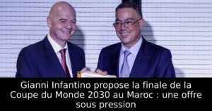 Gianni Infantino propose la finale de la Coupe du Monde 2030 au Maroc : une offre sous pression