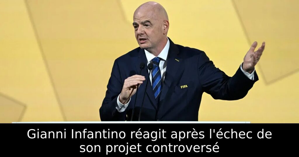 Gianni Infantino réagit après l&rsquo;échec de son projet controversé