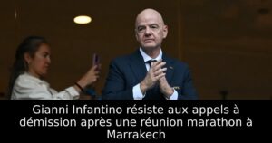 Gianni Infantino résiste aux appels à démission après une réunion marathon à Marrakech