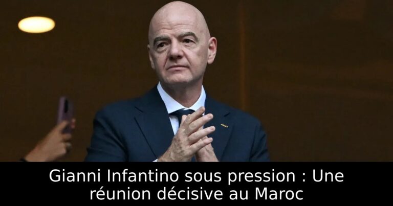 Gianni Infantino sous pression : Une réunion décisive au Maroc