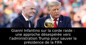Gianni Infantino sur la corde raide : une approche désespérée vers l&rsquo;administration Trump pour sauver la présidence de la FIFA