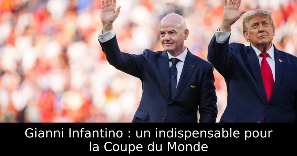 Gianni Infantino : un indispensable pour la Coupe du Monde