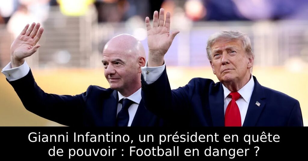 Gianni Infantino, un président en quête de pouvoir : Football en danger ?