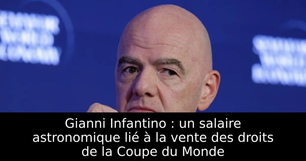Gianni Infantino : un salaire astronomique lié à la vente des droits de la Coupe du Monde
