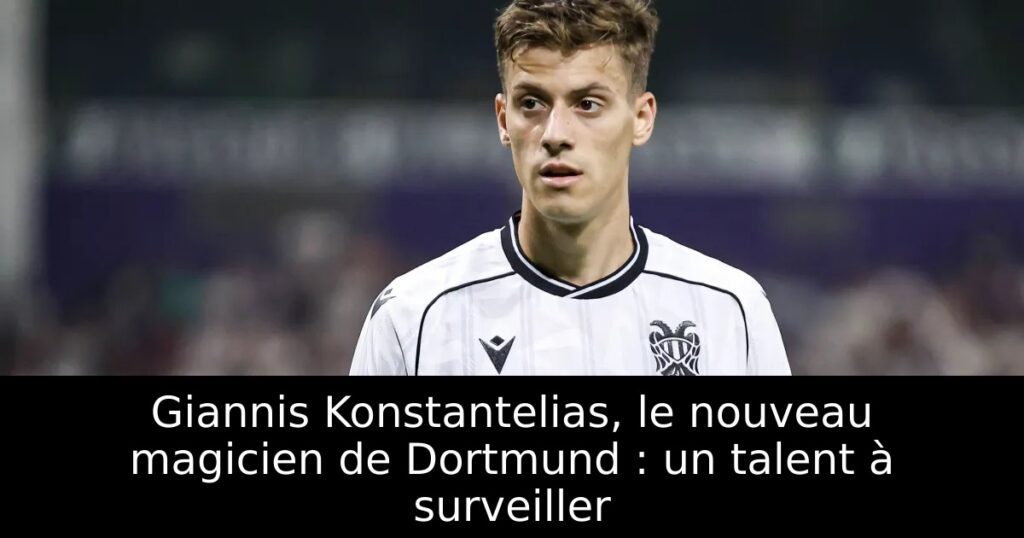 Giannis Konstantelias, le nouveau magicien de Dortmund : un talent à surveiller