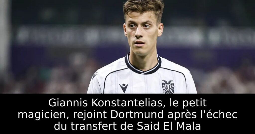 Giannis Konstantelias, le petit magicien, rejoint Dortmund après l&rsquo;échec du transfert de Said El Mala
