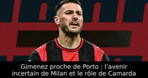 Gimenez proche de Porto : l&rsquo;avenir incertain de Milan et le rôle de Camarda