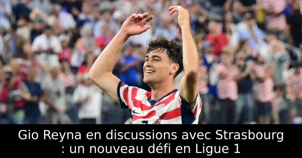 Gio Reyna en discussions avec Strasbourg : un nouveau défi en Ligue 1