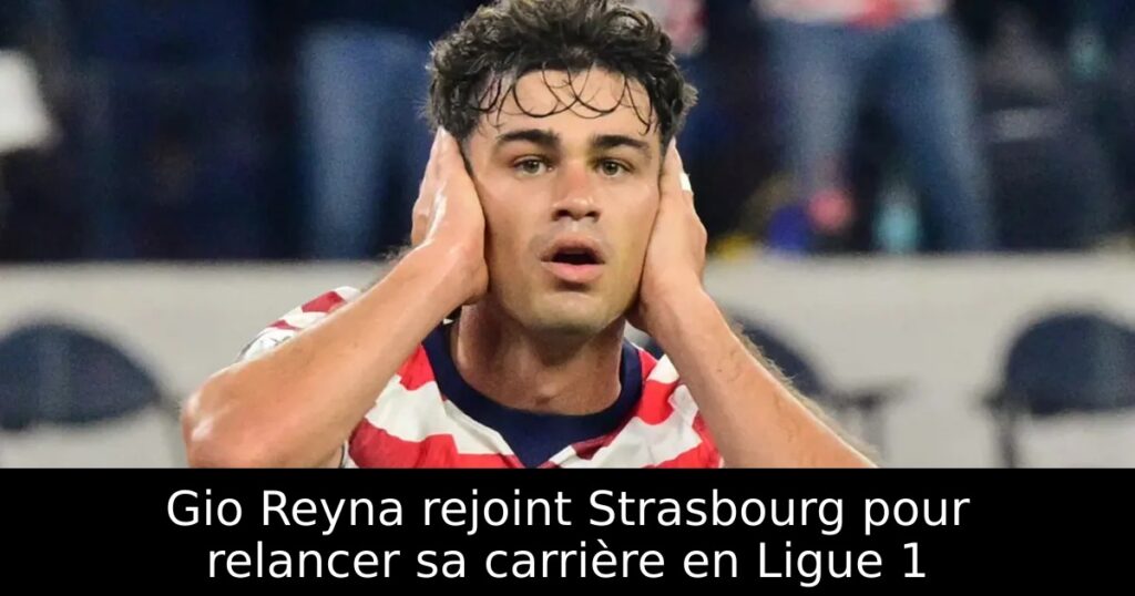 Gio Reyna rejoint Strasbourg pour relancer sa carrière en Ligue 1