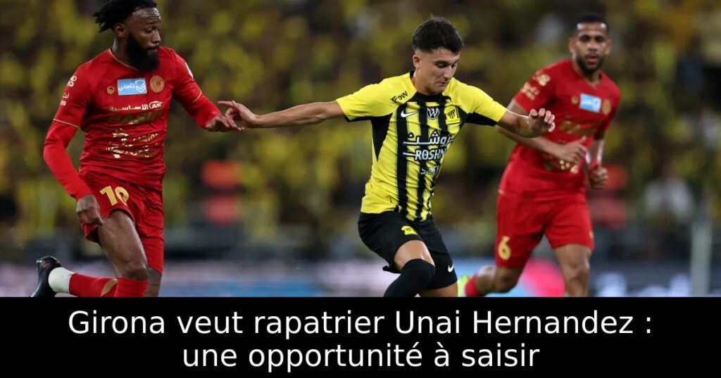 Girona veut rapatrier Unai Hernandez : une opportunité à saisir