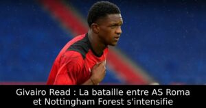 Givairo Read : La bataille entre AS Roma et Nottingham Forest s&rsquo;intensifie
