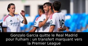 Gonzalo Garcia quitte le Real Madrid pour Fulham : un transfert marquant vers la Premier League