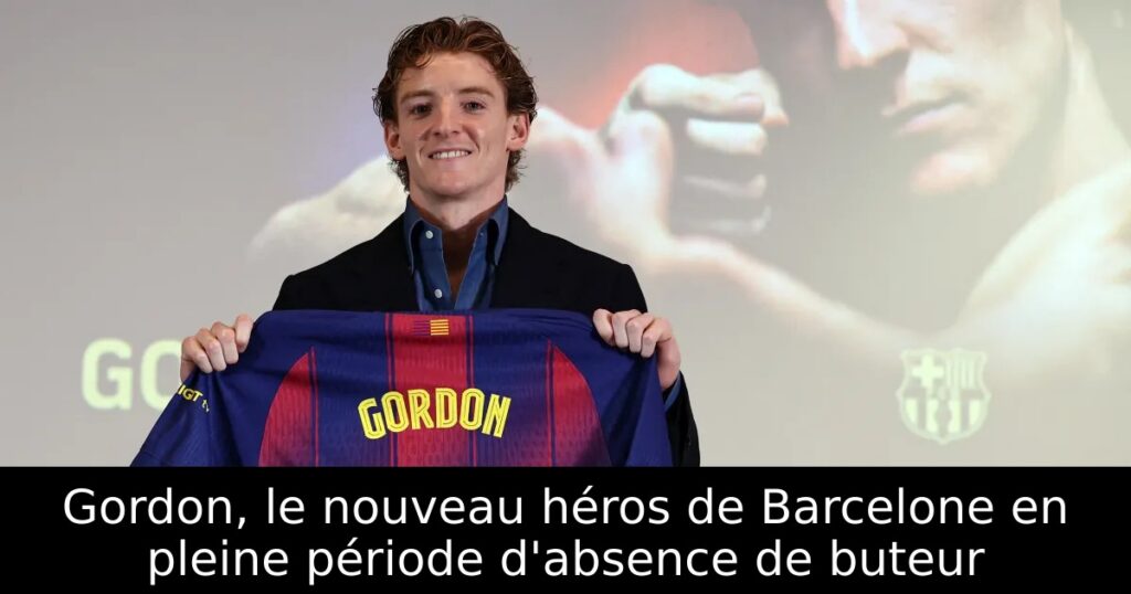 Gordon, le nouveau héros de Barcelone en pleine période d&rsquo;absence de buteur