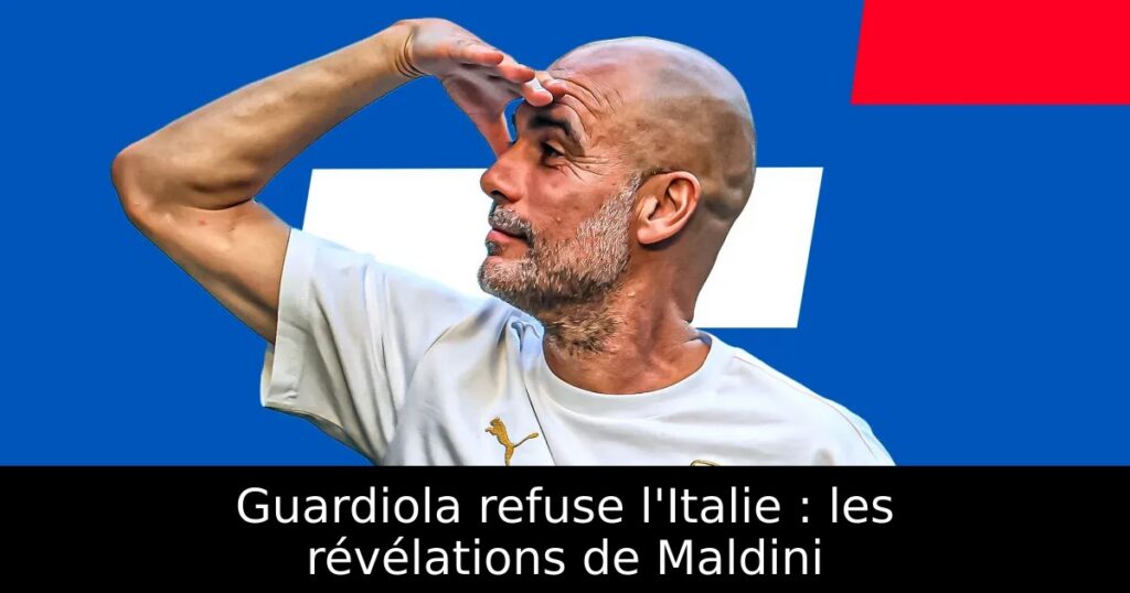 Guardiola refuse l&rsquo;Italie : les révélations de Maldini