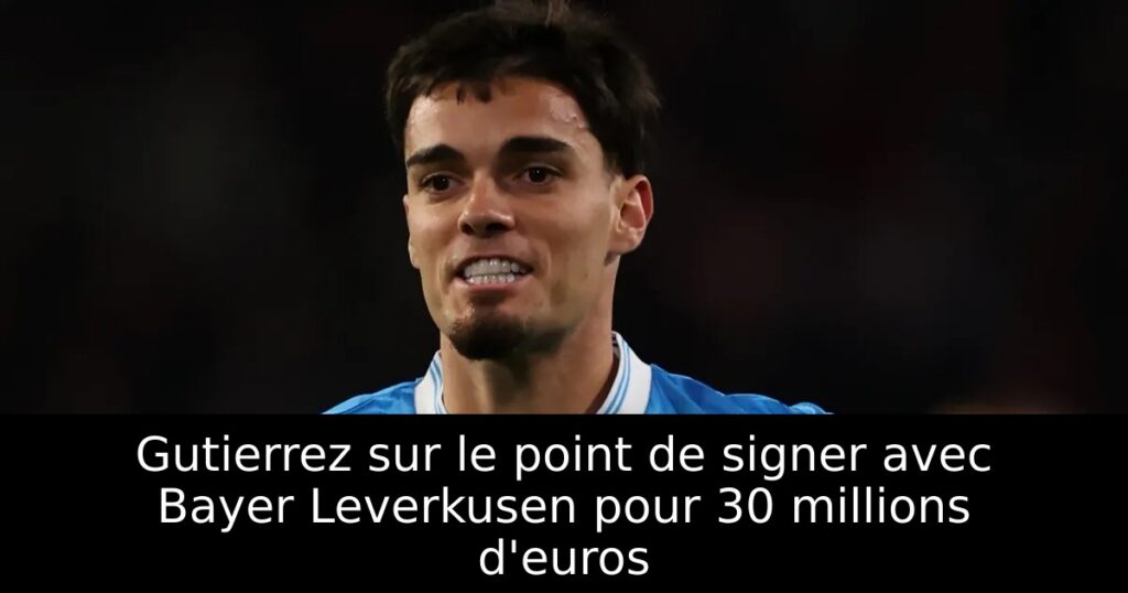 Gutierrez sur le point de signer avec Bayer Leverkusen pour 30 millions d&rsquo;euros