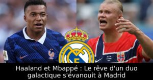 Haaland et Mbappé : Le rêve d&rsquo;un duo galactique s&rsquo;évanouit à Madrid