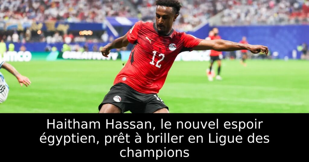 Haitham Hassan, le nouvel espoir égyptien, prêt à briller en Ligue des champions